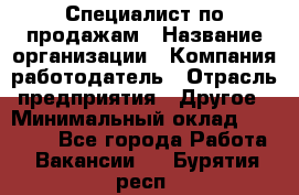 Специалист по продажам › Название организации ­ Компания-работодатель › Отрасль предприятия ­ Другое › Минимальный оклад ­ 24 000 - Все города Работа » Вакансии   . Бурятия респ.